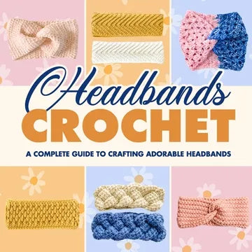 Headbands Crochet Book: A Complete Guide to Crafting Adorable Headbands